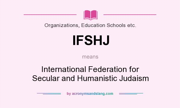 What does IFSHJ mean? It stands for International Federation for Secular and Humanistic Judaism