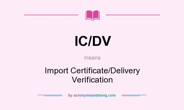 What does IC/DV mean? It stands for Import Certificate/Delivery Verification