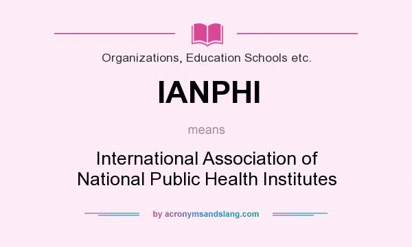 What does IANPHI mean? It stands for International Association of National Public Health Institutes