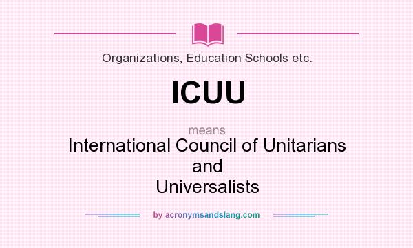 What does ICUU mean? It stands for International Council of Unitarians and Universalists