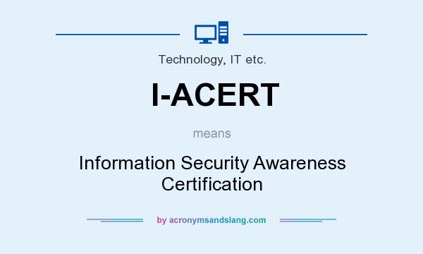 What does I-ACERT mean? It stands for Information Security Awareness Certification