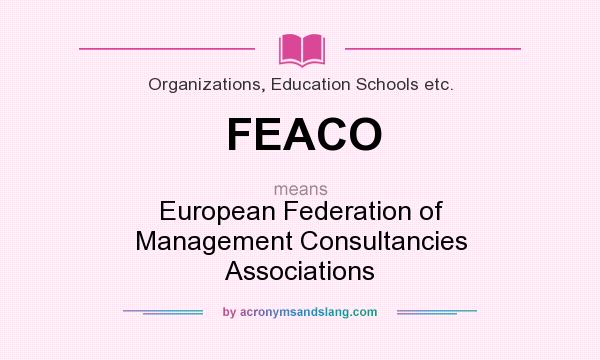 What does FEACO mean? It stands for European Federation of Management Consultancies Associations
