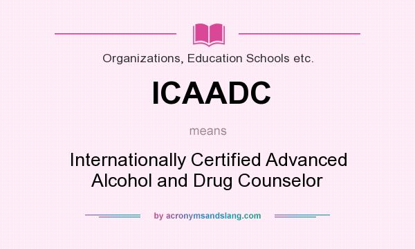 What does ICAADC mean? It stands for Internationally Certified Advanced Alcohol and Drug Counselor