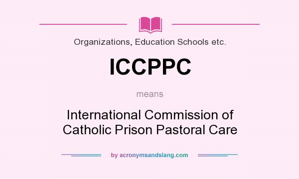 What does ICCPPC mean? It stands for International Commission of Catholic Prison Pastoral Care