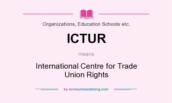 What does ICTUR mean? It stands for International Centre for Trade Union Rights