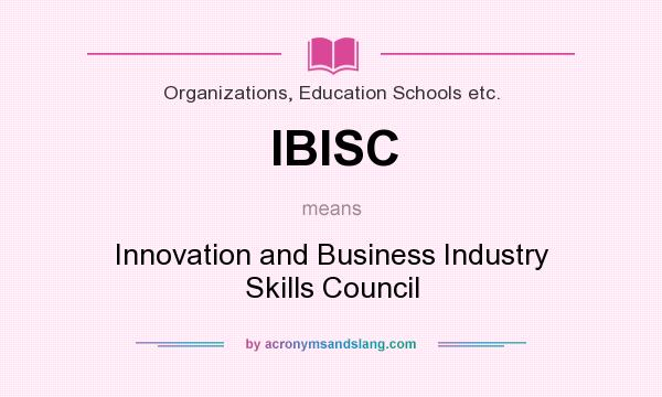 What does IBISC mean? It stands for Innovation and Business Industry Skills Council