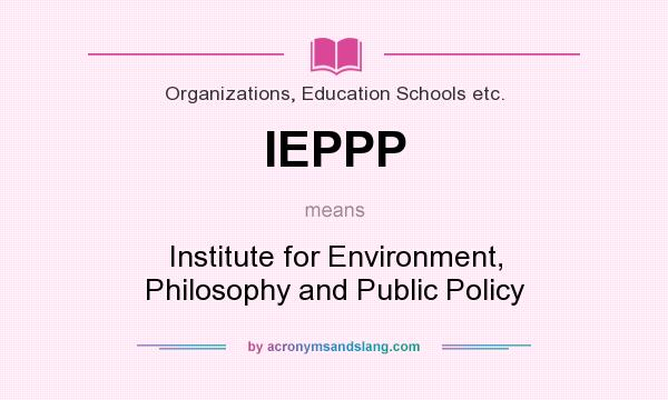What does IEPPP mean? It stands for Institute for Environment, Philosophy and Public Policy