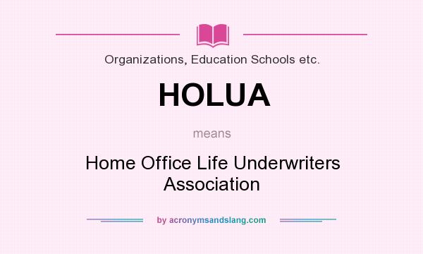What does HOLUA mean? It stands for Home Office Life Underwriters Association