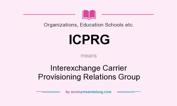 What does ICPRG mean? It stands for Interexchange Carrier Provisioning Relations Group