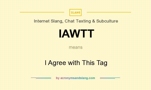 What does IAWTT mean? It stands for I Agree with This Tag