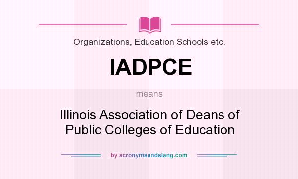 What does IADPCE mean? It stands for Illinois Association of Deans of Public Colleges of Education