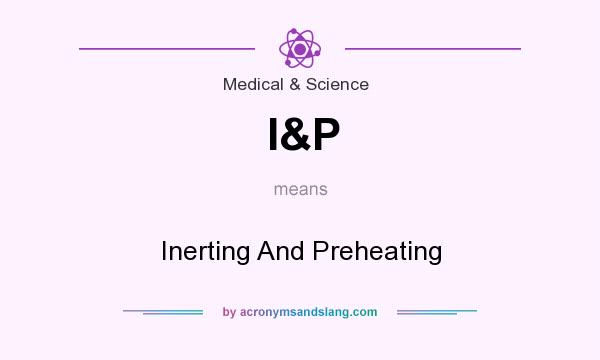 What does I&P mean? It stands for Inerting And Preheating