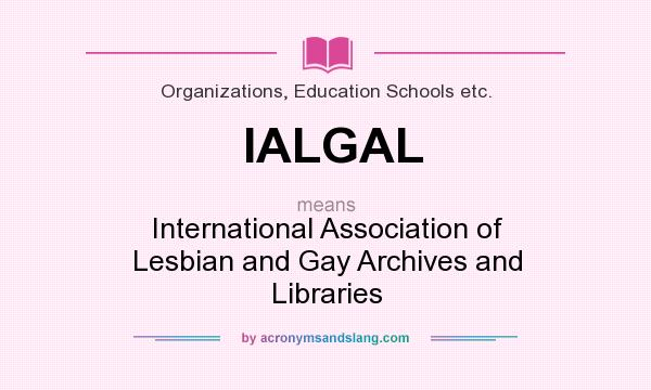 What does IALGAL mean? It stands for International Association of Lesbian and Gay Archives and Libraries
