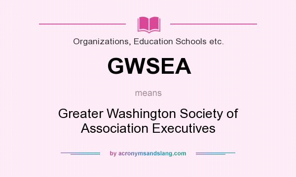 What does GWSEA mean? It stands for Greater Washington Society of Association Executives
