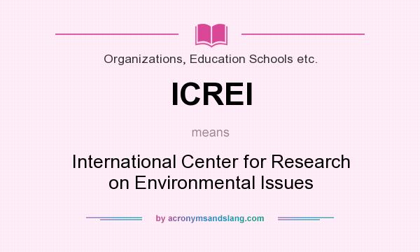 What does ICREI mean? It stands for International Center for Research on Environmental Issues