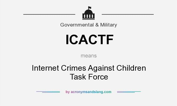 What does ICACTF mean? It stands for Internet Crimes Against Children Task Force