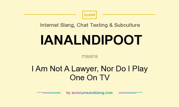 What does IANALNDIPOOT mean? It stands for I Am Not A Lawyer, Nor Do I Play One On TV