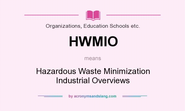 What does HWMIO mean? It stands for Hazardous Waste Minimization Industrial Overviews
