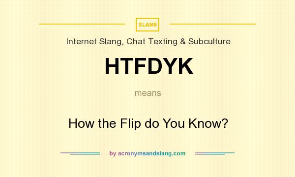 What does HTFDYK mean? It stands for How the Flip do You Know?