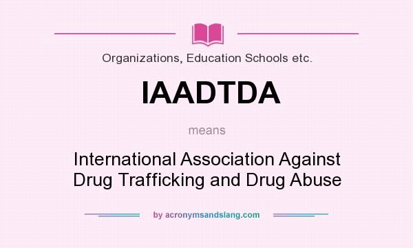 What does IAADTDA mean? It stands for International Association Against Drug Trafficking and Drug Abuse
