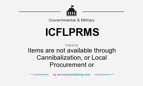 What does ICFLPRMS mean? It stands for Items are not available through Cannibalization, or Local Procurement or