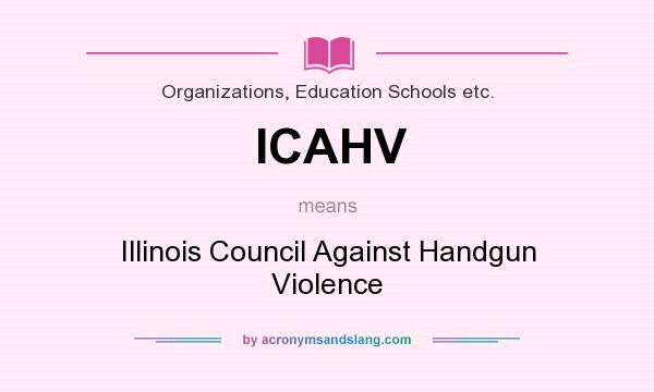 What does ICAHV mean? It stands for Illinois Council Against Handgun Violence