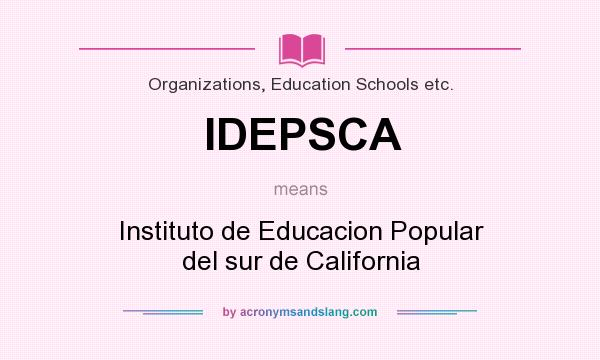 What does IDEPSCA mean? It stands for Instituto de Educacion Popular del sur de California
