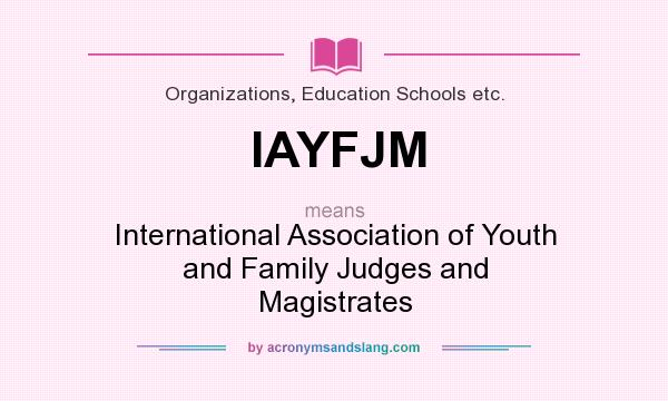 What does IAYFJM mean? It stands for International Association of Youth and Family Judges and Magistrates