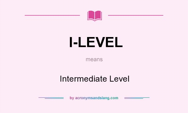 What does I-LEVEL mean? It stands for Intermediate Level