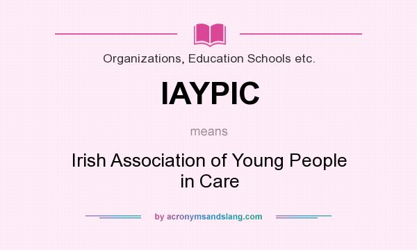 What does IAYPIC mean? It stands for Irish Association of Young People in Care