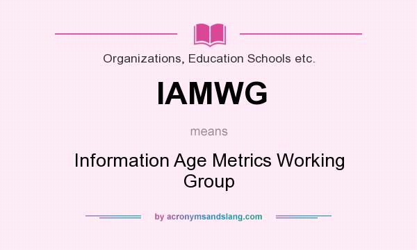 What does IAMWG mean? It stands for Information Age Metrics Working Group