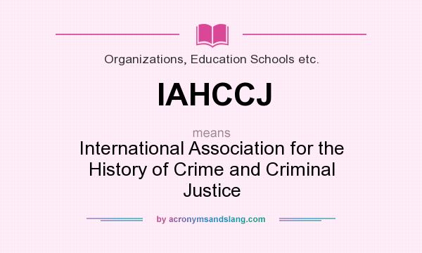 What does IAHCCJ mean? It stands for International Association for the History of Crime and Criminal Justice