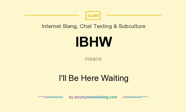 What does IBHW mean? It stands for I`ll Be Here Waiting