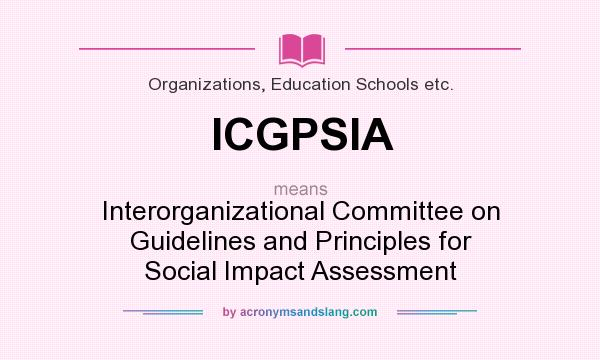 What does ICGPSIA mean? It stands for Interorganizational Committee on Guidelines and Principles for Social Impact Assessment