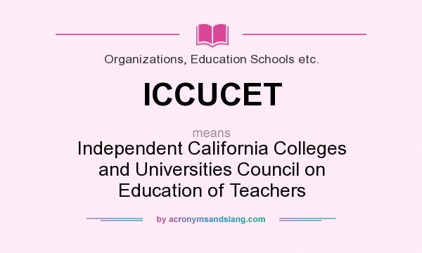 What does ICCUCET mean? It stands for Independent California Colleges and Universities Council on Education of Teachers