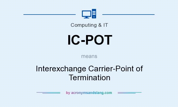 What does IC-POT mean? It stands for Interexchange Carrier-Point of Termination