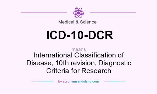 What does ICD-10-DCR mean? It stands for International Classification of Disease, 10th revision, Diagnostic Criteria for Research