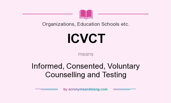 What does ICVCT mean? It stands for Informed, Consented, Voluntary Counselling and Testing