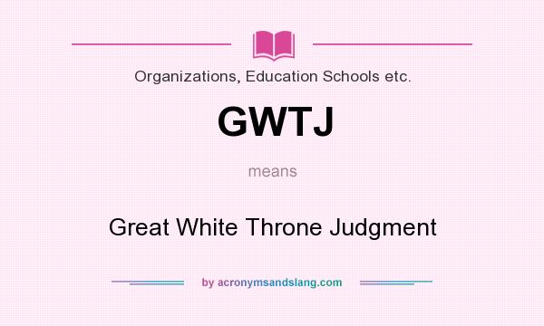 What does GWTJ mean? It stands for Great White Throne Judgment