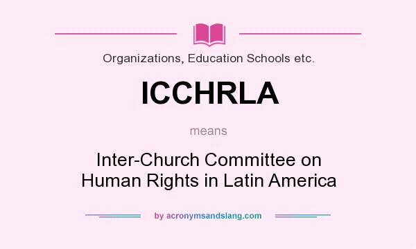 What does ICCHRLA mean? It stands for Inter-Church Committee on Human Rights in Latin America