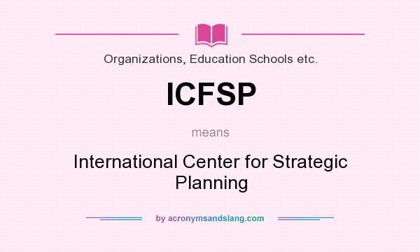 What does ICFSP mean? It stands for International Center for Strategic Planning