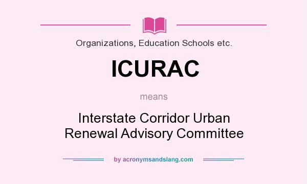What does ICURAC mean? It stands for Interstate Corridor Urban Renewal Advisory Committee