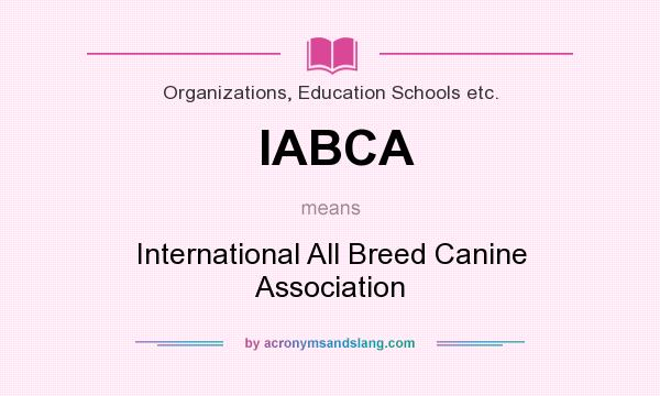 What does IABCA mean? It stands for International All Breed Canine Association