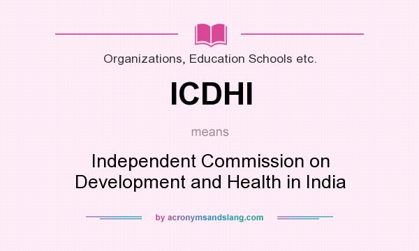 What does ICDHI mean? It stands for Independent Commission on Development and Health in India