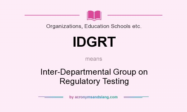 What does IDGRT mean? It stands for Inter-Departmental Group on Regulatory Testing