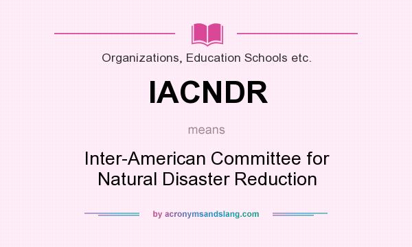 What does IACNDR mean? It stands for Inter-American Committee for Natural Disaster Reduction
