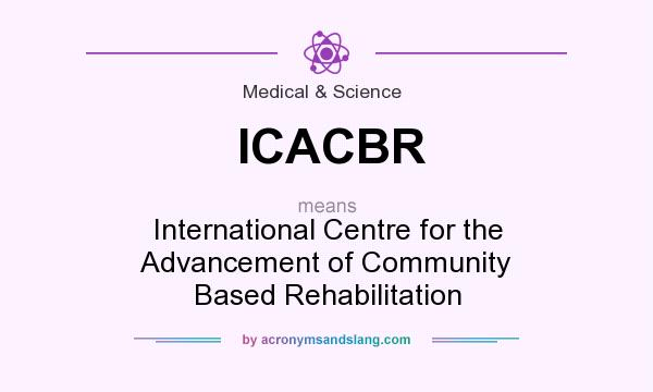 What does ICACBR mean? It stands for International Centre for the Advancement of Community Based Rehabilitation