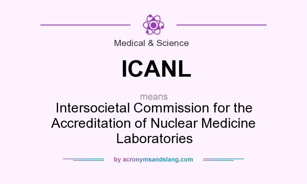 What does ICANL mean? It stands for Intersocietal Commission for the Accreditation of Nuclear Medicine Laboratories