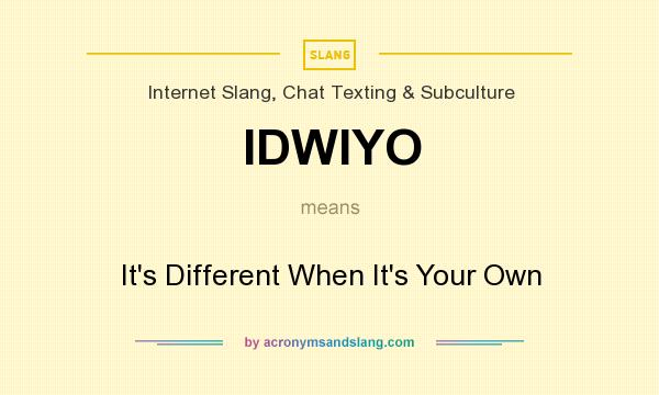 What does IDWIYO mean? It stands for It`s Different When It`s Your Own