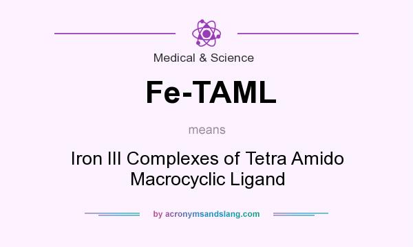 What does Fe-TAML mean? It stands for Iron III Complexes of Tetra Amido Macrocyclic Ligand